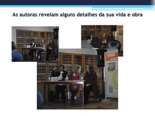 As autoras revelam alguns detalhes da sua vida e obra
 