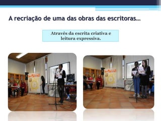 A recriação de uma das obras das escritoras…
Através da escrita criativa e
leitura expressiva.
 