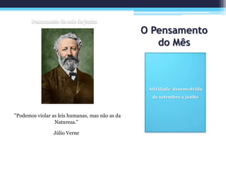 O Pensamento
do Mês
Atividade desenvolvida
de setembro a junho
"Podemos violar as leis humanas, mas não as da
Natureza."
Júlio Verne
 
