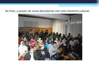 No final…o prazer de novas descobertas com este momento cultural.
 