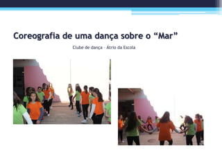 Coreografia de uma dança sobre o “Mar”
Clube de dança – Átrio da Escola
 