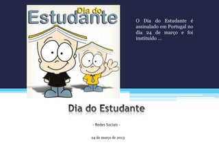 24 de março de 2013
O Dia do Estudante é
assinalado em Portugal no
dia 24 de março e foi
instituído …
 