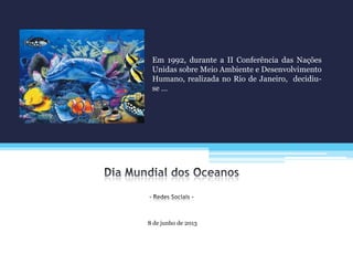 8 de junho de 2013
Em 1992, durante a II Conferência das Nações
Unidas sobre Meio Ambiente e Desenvolvimento
Humano, realizada no Rio de Janeiro, decidiu-
se …
 