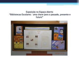 Exposição no Espaço Aberto
“Bibliotecas Escolares: uma chave para o passado, presente e
futuro”
 