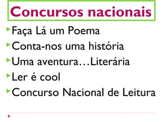Concursos nacionais
Faça Lá um Poema
Conta-nos uma história
Uma aventura…Literária
Ler é cool
Concurso Nacional de Leitura
 