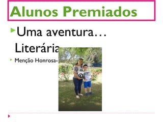 Alunos Premiados
Uma aventura…
Literária
 Menção Honrosa- José Pereira
 