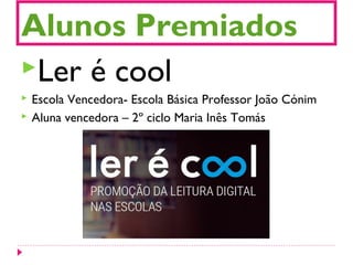 Alunos Premiados
Ler é cool
 Escola Vencedora- Escola Básica Professor João Cónim
 Aluna vencedora – 2º ciclo Maria Inês Tomás
 