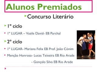 Alunos Premiados
Concurso Literário
1º ciclo
 1º LUGAR – Vazile David- EB Parchal
2º ciclo
 1º LUGAR- Mariana Felix EB Prof. João Cónim
 Menção Honrosa- Lucas Teixeira EB Rio Arade
- Gonçalo Silva EB Rio Arade
 
