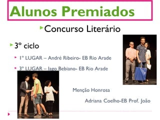 Alunos Premiados
Concurso Literário
3º ciclo
 1º LUGAR – André Ribeiro- EB Rio Arade
 3º LUGAR – Iago Bebiano- EB Rio Arade
Menção Honrosa
Adriana Coelho-EB Prof. João
Cónim
 