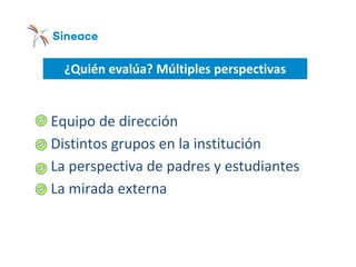 ¿Quién evalúa? Múltiples perspectivas
o Equipo de dirección
o Distintos grupos en la institución
o La perspectiva de padres y estudiantes
o La mirada externa
 