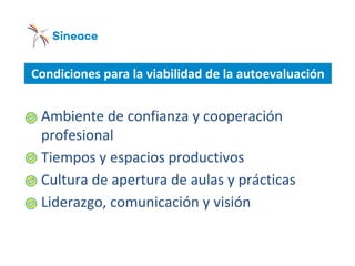 Condiciones para la viabilidad de la autoevaluación
o Ambiente de confianza y cooperación
profesional
o Tiempos y espacios productivos
o Cultura de apertura de aulas y prácticas
o Liderazgo, comunicación y visión
 