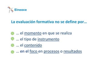 La evaluación formativa no se define por…
o … el momento en que se realiza
o … el tipo de instrumento
o … el contenido
o … en el foco en procesos o resultados
 
