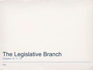 The Legislative Branch 
Chapters 10, 11, 12 
Date 
 