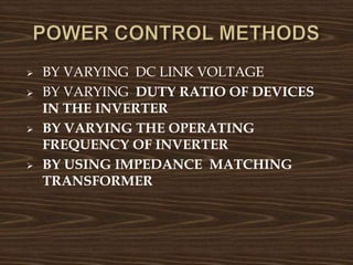  BY VARYING DC LINK VOLTAGE
 BY VARYING DUTY RATIO OF DEVICES
IN THE INVERTER
 BY VARYING THE OPERATING
FREQUENCY OF INVERTER
 BY USING IMPEDANCE MATCHING
TRANSFORMER
 