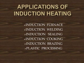 INDUCTION FURNACE
INDUCTION WELDING
INDUCTION SEALING
INDUCTION COOKING
INDUCTION BRAZING
PLASTIC PROCESSING
 