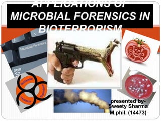 presented by-
Sweety Sharma
M.phil. (14473)
APPLICATIONS OF
MICROBIAL FORENSICS IN
BIOTERRORISM
 