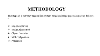 METHODOLOGY
The steps of a currency recognition system based on image processing are as follows
–
 Image capturing
 Image Acquisition
 Object detection
 YOLO algorithm
 Prediction
 