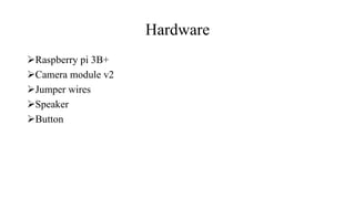 Hardware
Raspberry pi 3B+
Camera module v2
Jumper wires
Speaker
Button
 