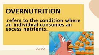 OVERNUTRITION
-refers to the condition where
an individual consumes an
excess nutrients.
 