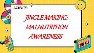 JINGLE MAKING:
MALNUTRITION
AWARENESS
ACTIVITY:
 