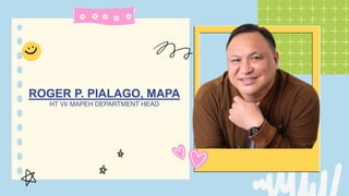 ROGER P. PIALAGO, MAPA
HT VI/ MAPEH DEPARTMENT HEAD
 