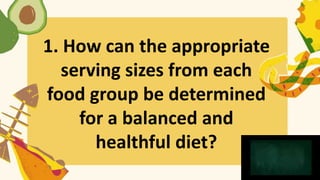 1. How can the appropriate
serving sizes from each
food group be determined
for a balanced and
healthful diet?
 