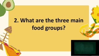 2. What are the three main
food groups?
 