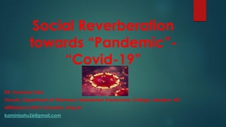 Social Reverberation
towards “Pandemic”-
“Covid-19”
DR. Kaminee Sahu
Faculty, Department of Pharmacy Kalaniketan Polytechnic College, Jabalpur, MP
affiliated to RGPV University, Bhopal
kaminisahu26@gmail.com
 