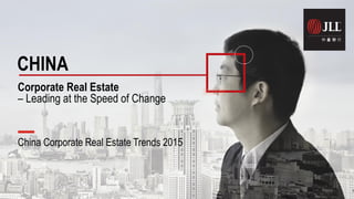 China Corporate Real Estate Trends 2015
CHINA
Corporate Real Estate
– Leading at the Speed of Change
0
 
