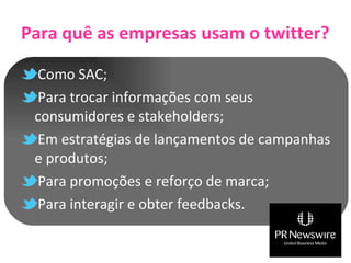 Para quê as empresas usam o twitter? Como SAC; Para trocar informações com seus consumidores e stakeholders; Em estratégias de lançamentos de campanhas e produtos; Para promoções e reforço de marca; Para interagir e obter feedbacks. 