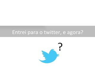   Entrei para o twitter, e agora? ? 