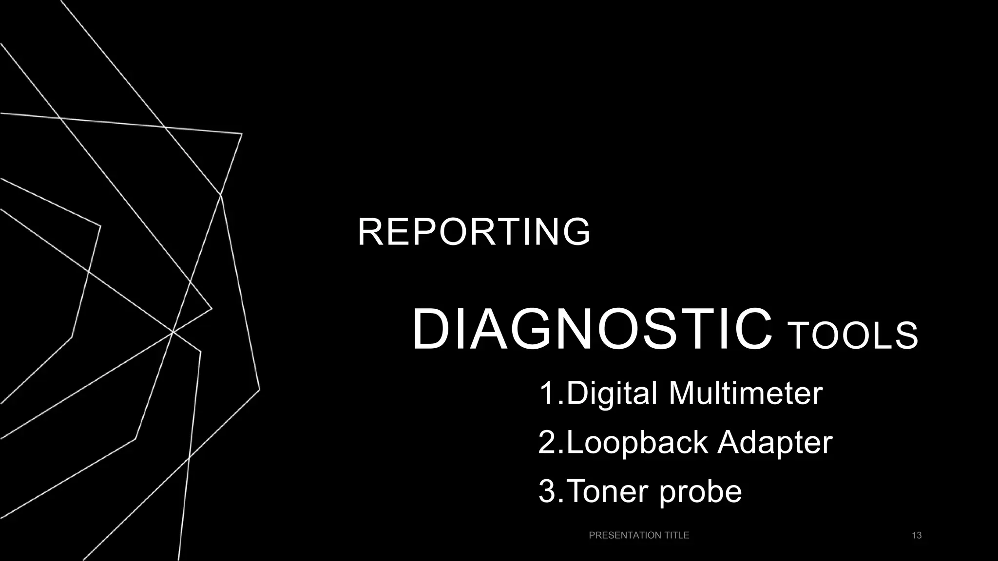 REPORTING
PRESENTATION TITLE 13
DIAGNOSTIC TOOLS
1.Digital Multimeter
2.Loopback Adapter
3.Toner probe
 