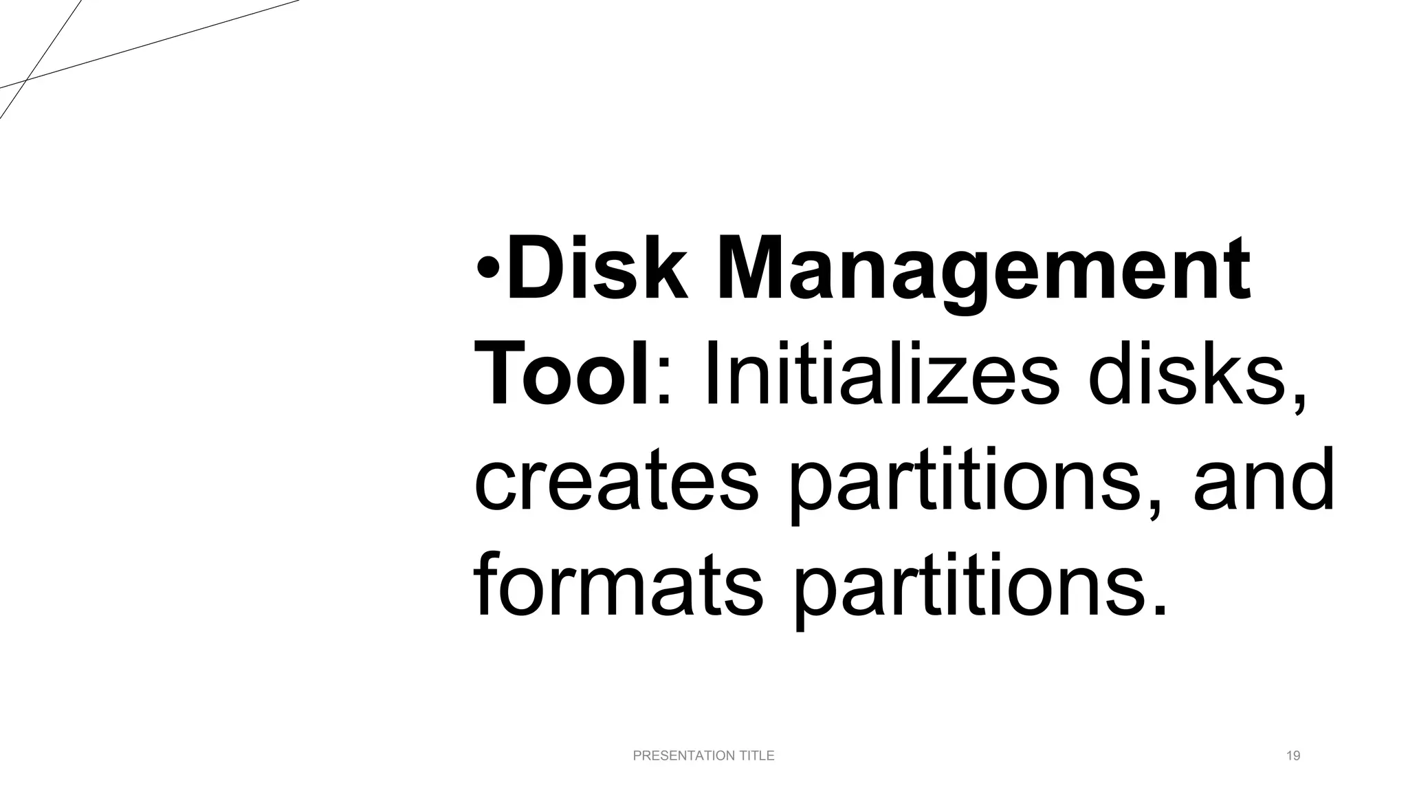 PRESENTATION TITLE 19
•Disk Management
Tool: Initializes disks,
creates partitions, and
formats partitions.
 