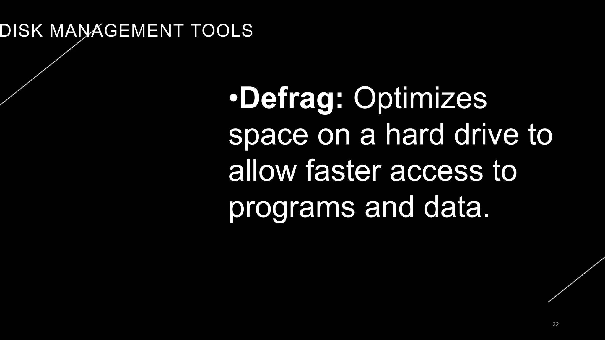 DISK MANAGEMENT TOOLS
22
•Defrag: Optimizes
space on a hard drive to
allow faster access to
programs and data.
 