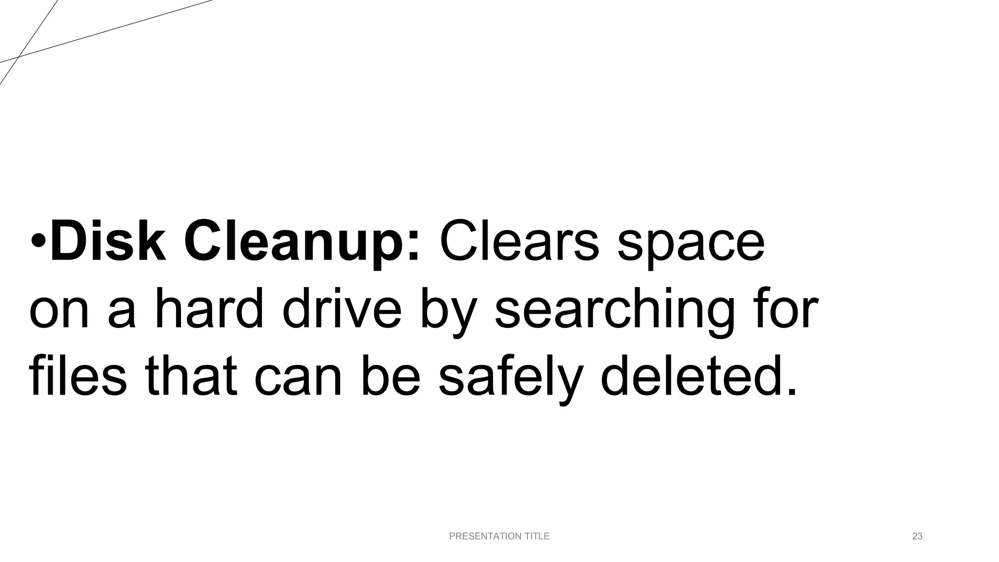 PRESENTATION TITLE 23
•Disk Cleanup: Clears space
on a hard drive by searching for
files that can be safely deleted.
 