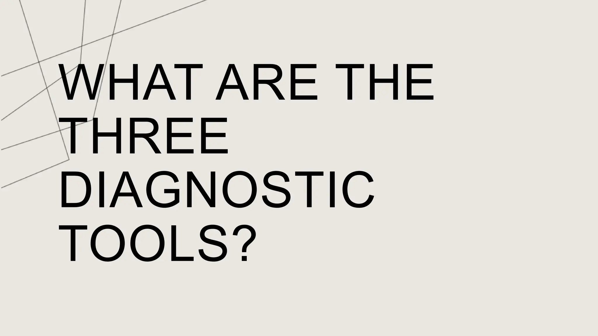 WHAT ARE THE
THREE
DIAGNOSTIC
TOOLS?
 