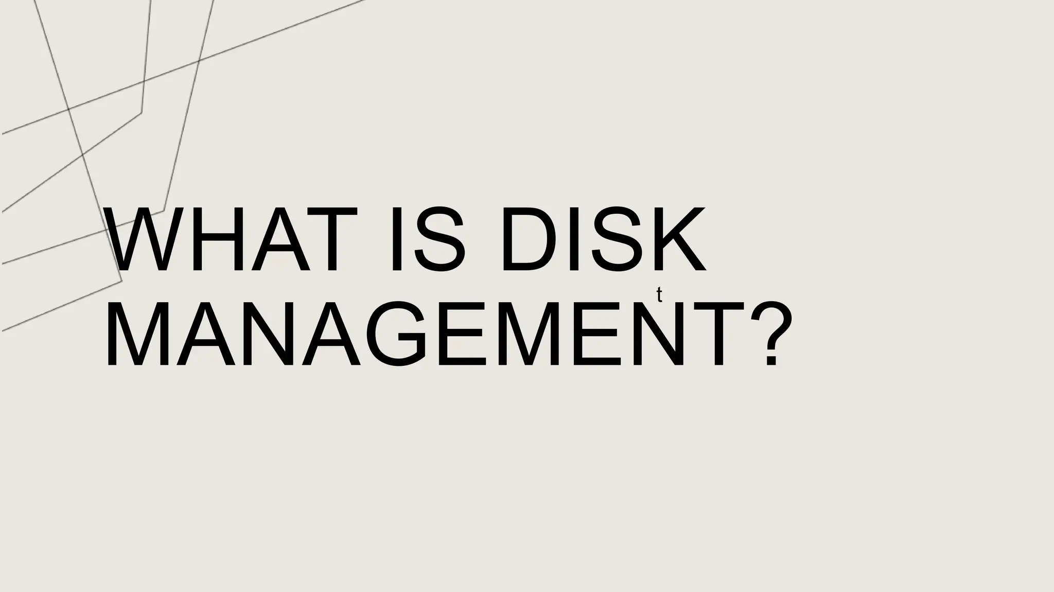 WHAT IS DISK
MANAGEMENT?
t
 