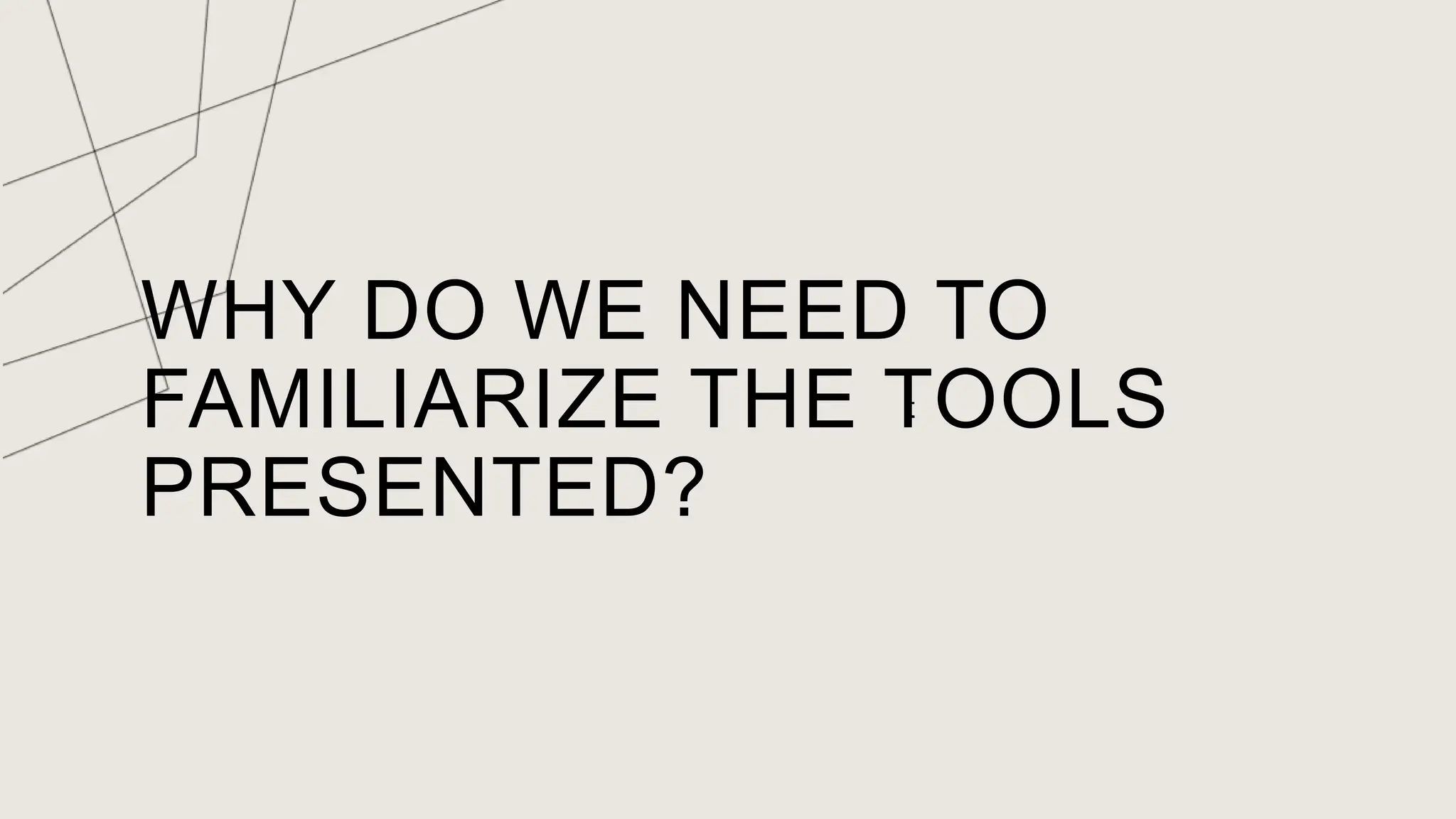 WHY DO WE NEED TO
FAMILIARIZE THE TOOLS
PRESENTED?
t
 