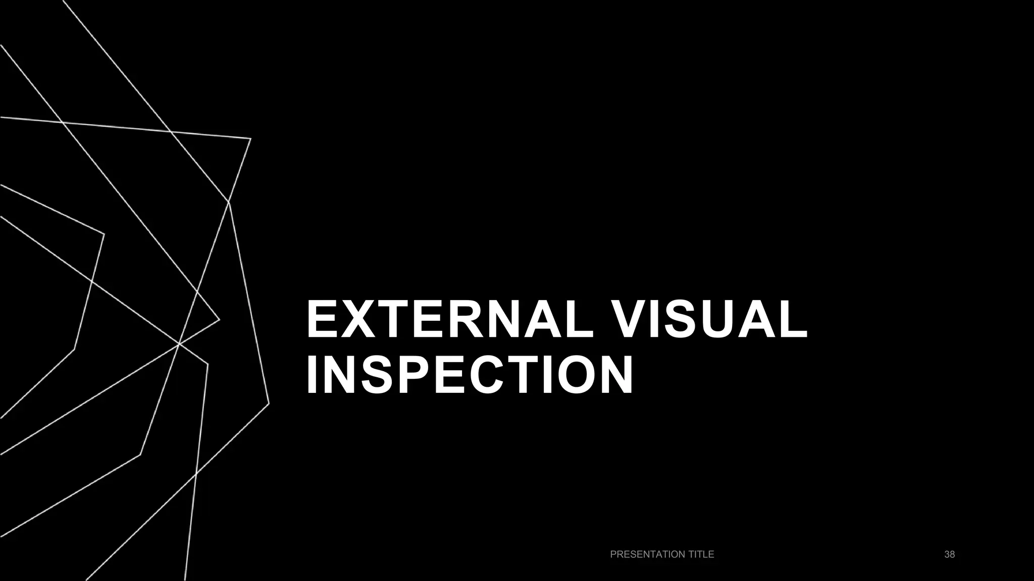 EXTERNAL VISUAL
INSPECTION
PRESENTATION TITLE 38
 