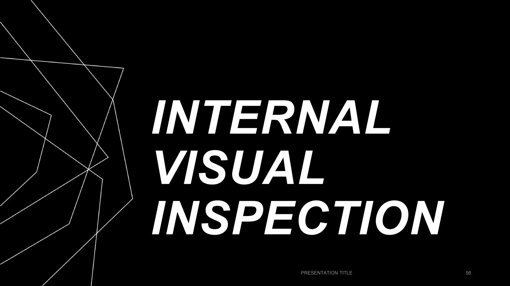 INTERNAL
VISUAL
INSPECTION
PRESENTATION TITLE 56
 