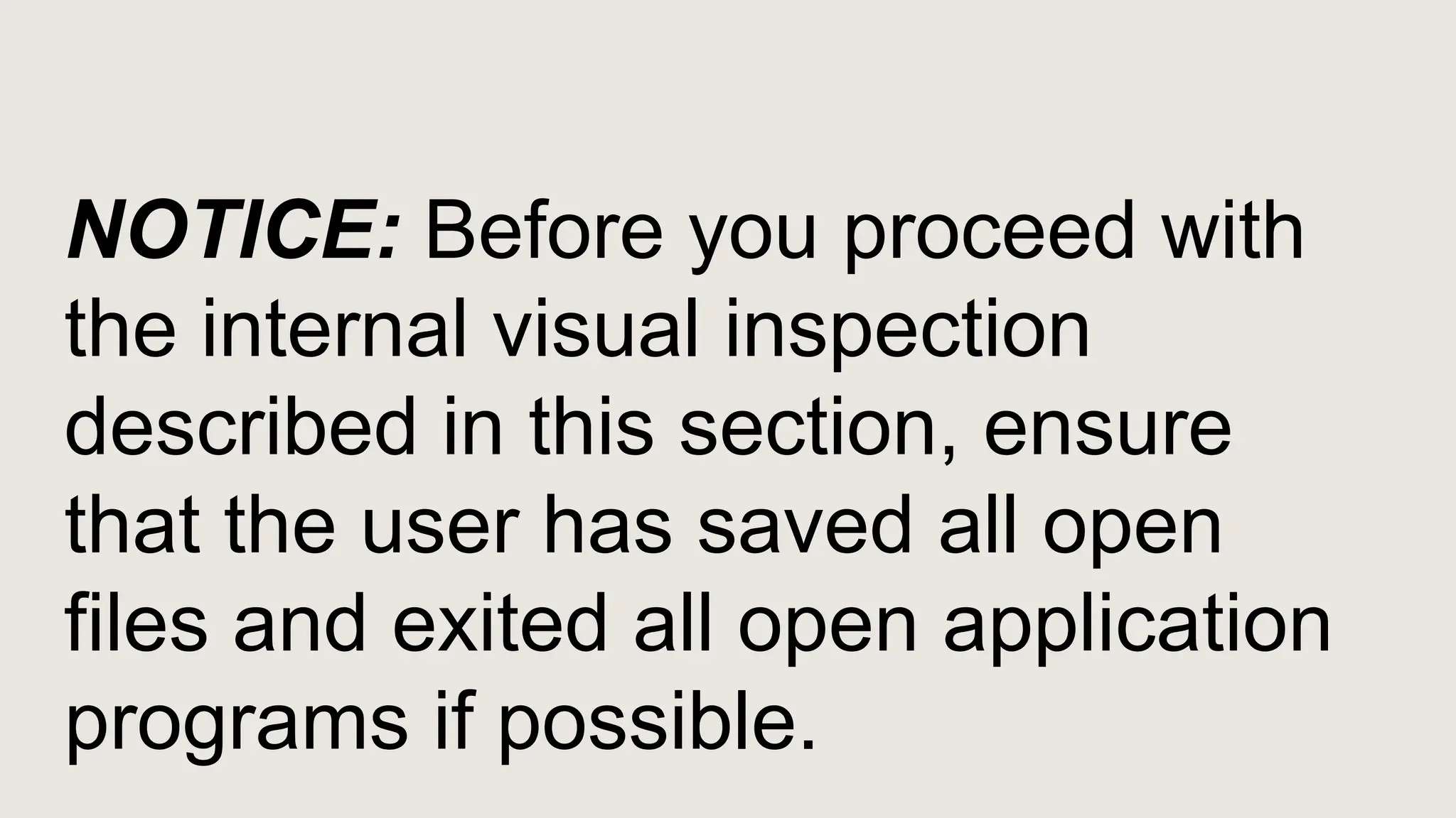 NOTICE: Before you proceed with
the internal visual inspection
described in this section, ensure
that the user has saved all open
files and exited all open application
programs if possible.
 