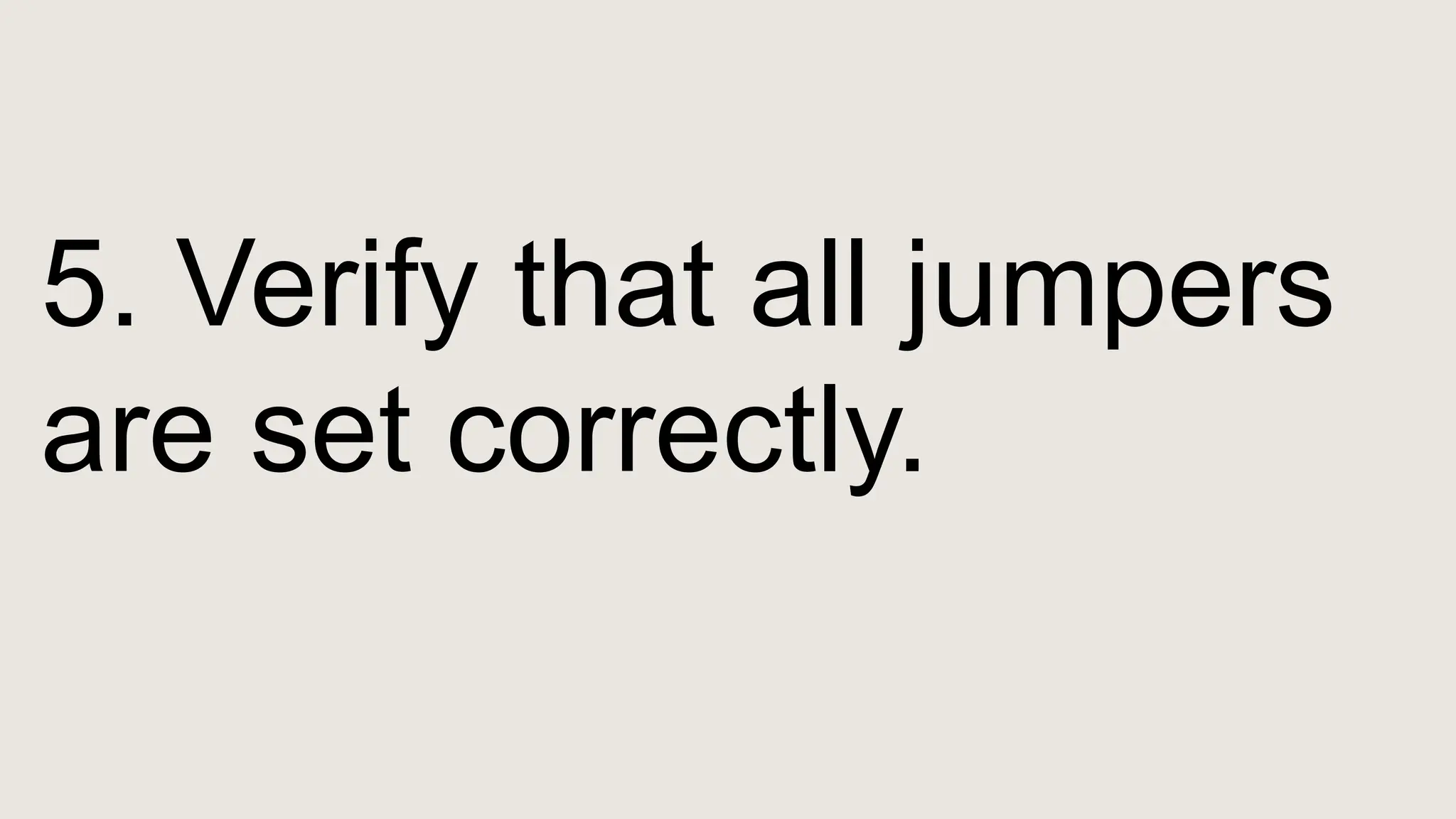 5. Verify that all jumpers
are set correctly.
 