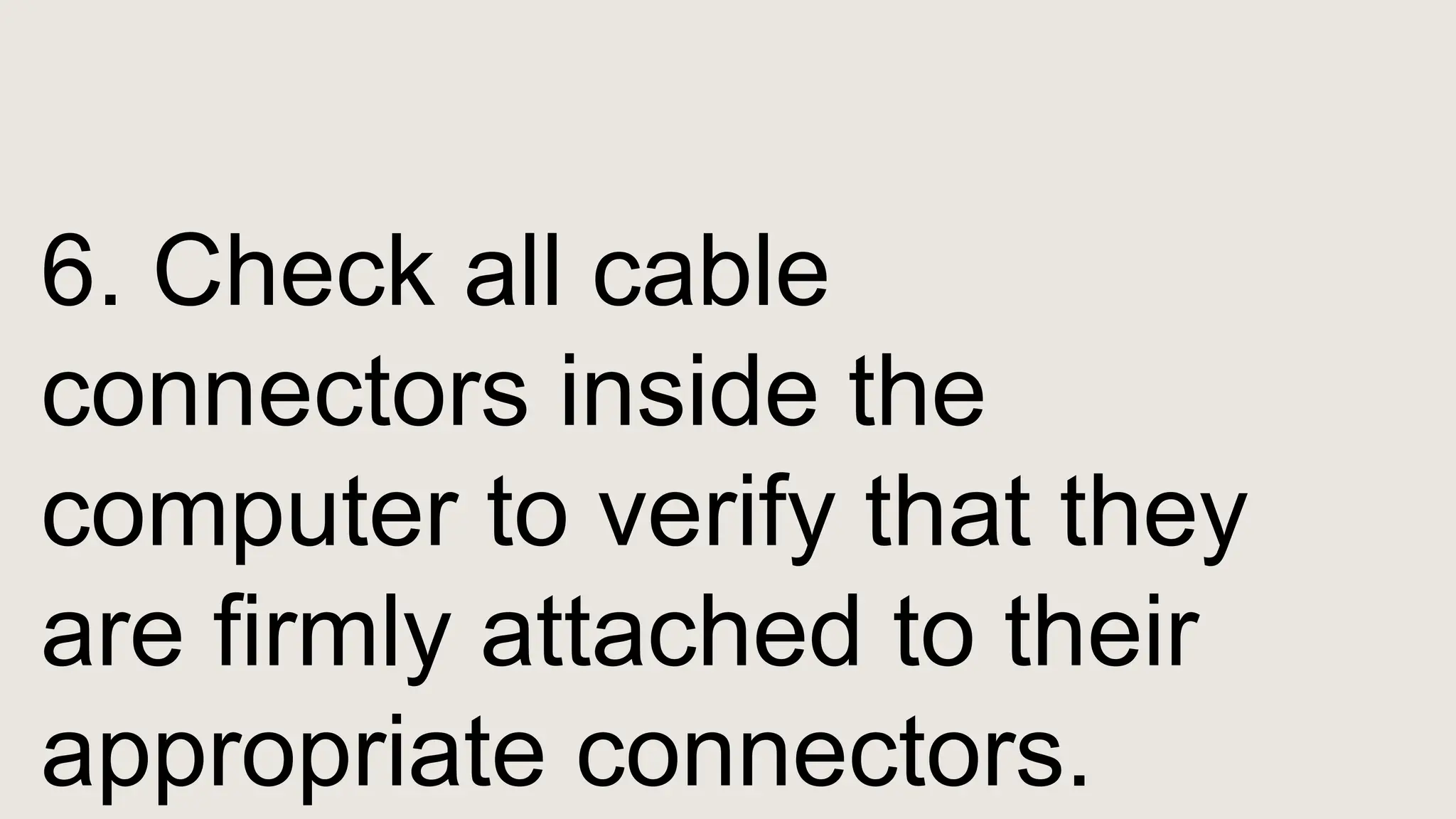 6. Check all cable
connectors inside the
computer to verify that they
are firmly attached to their
appropriate connectors.
 