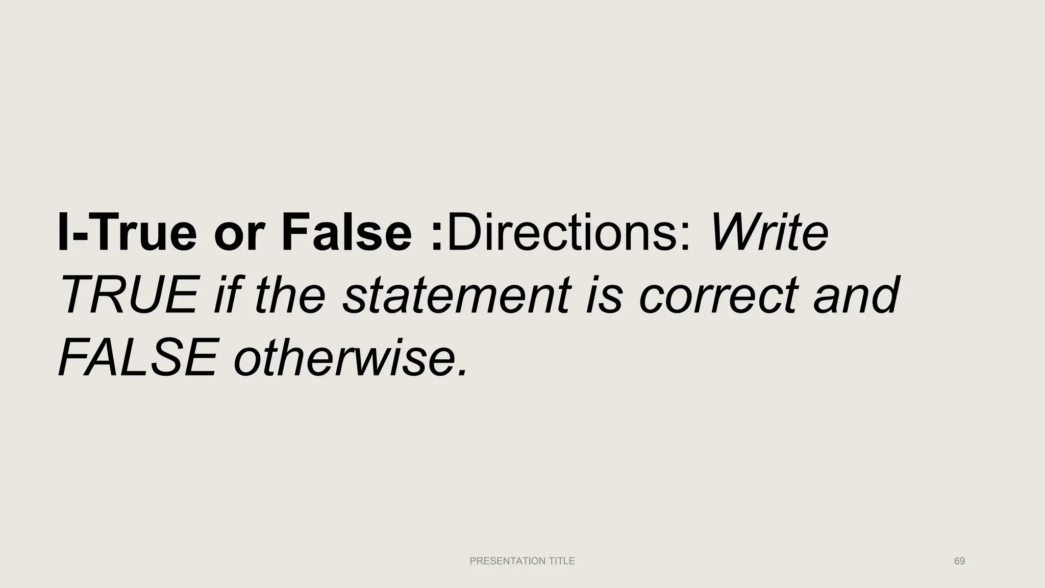 PRESENTATION TITLE 69
I-True or False :Directions: Write
TRUE if the statement is correct and
FALSE otherwise.
 