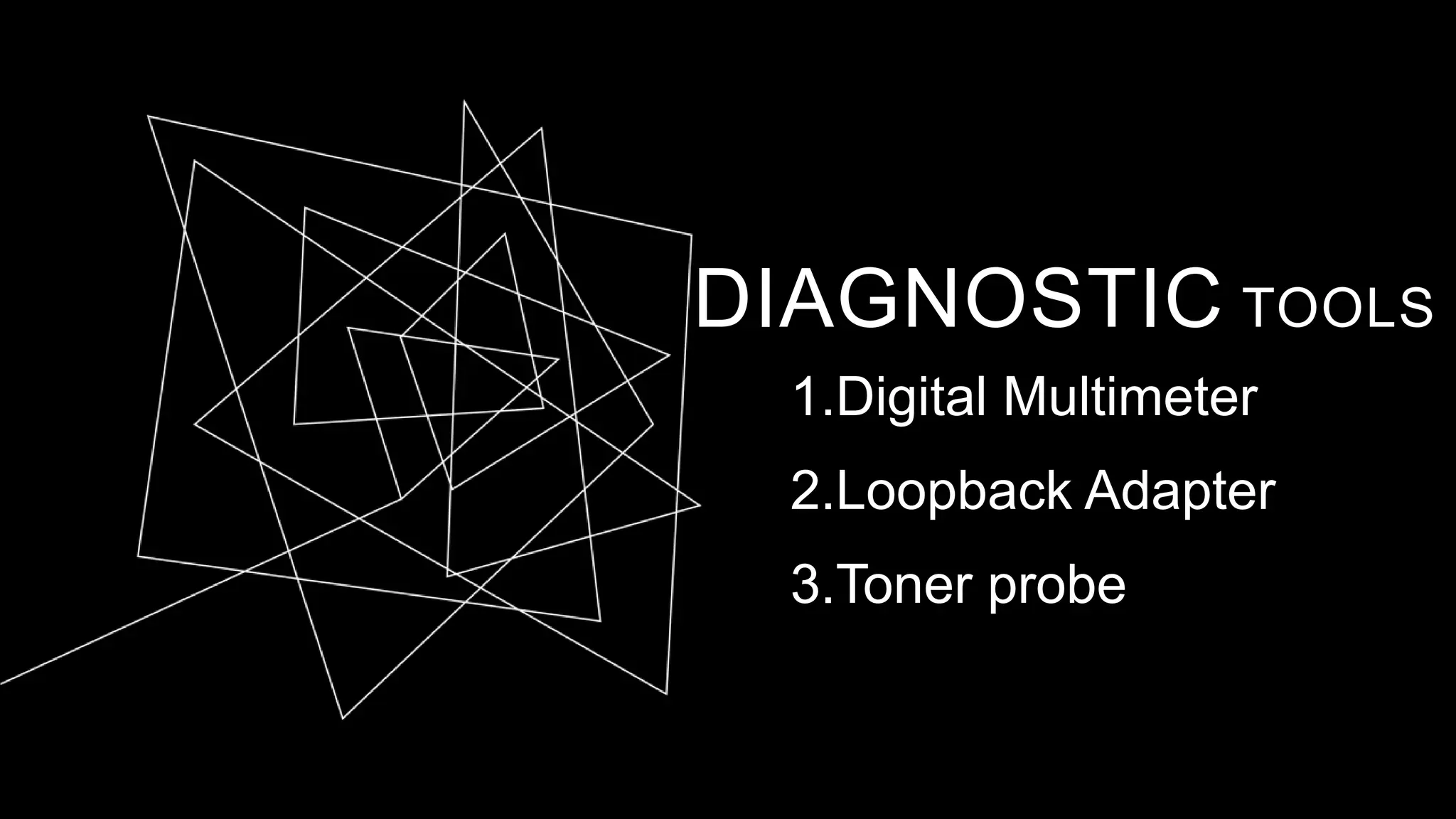 DIAGNOSTIC TOOLS
1.Digital Multimeter
2.Loopback Adapter
3.Toner probe
 