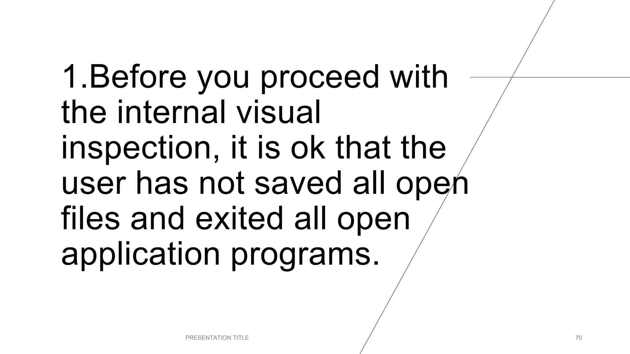 1.Before you proceed with
the internal visual
inspection, it is ok that the
user has not saved all open
files and exited all open
application programs.
PRESENTATION TITLE 70
 