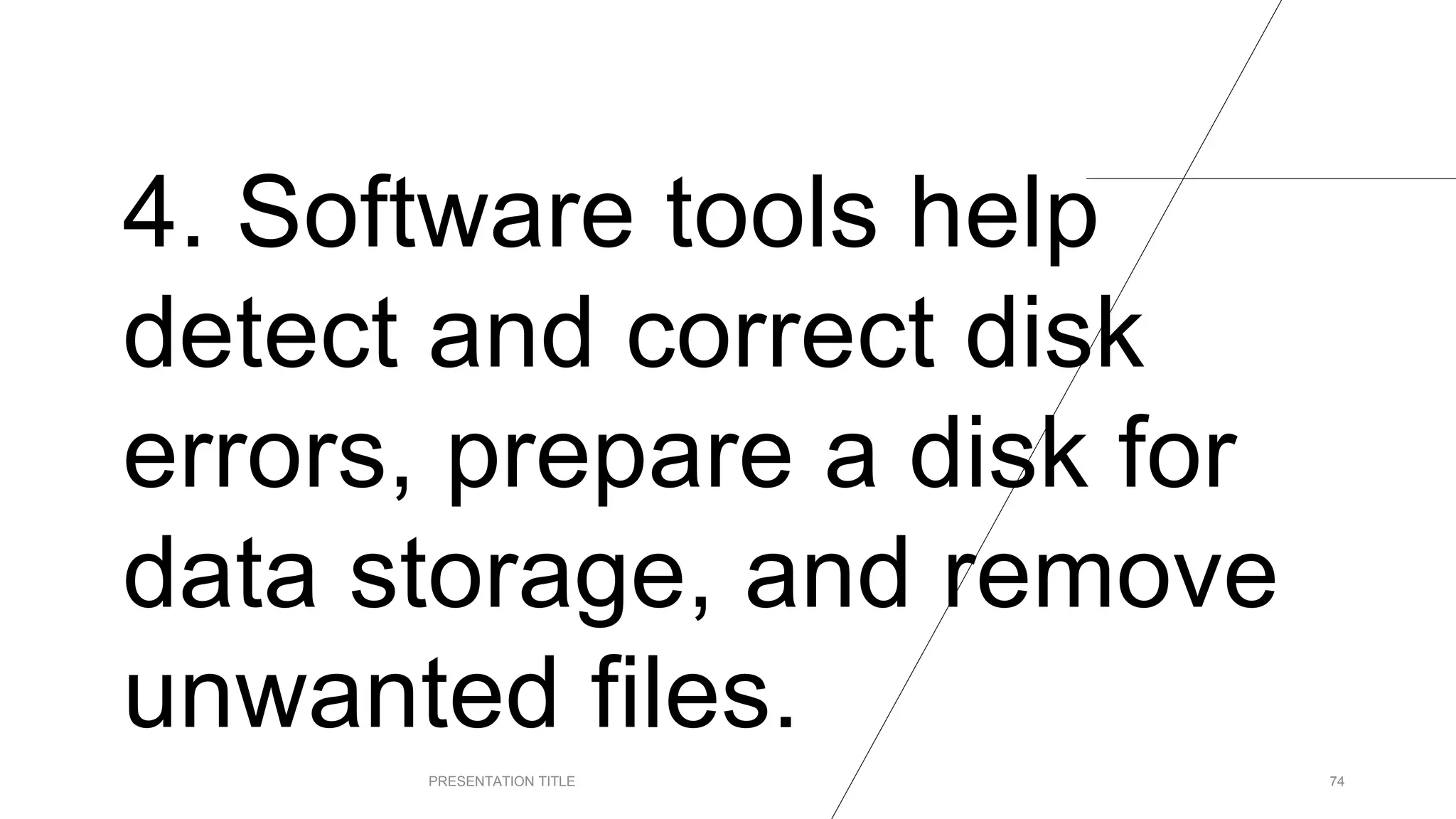 4. Software tools help
detect and correct disk
errors, prepare a disk for
data storage, and remove
unwanted files.
PRESENTATION TITLE 74
 