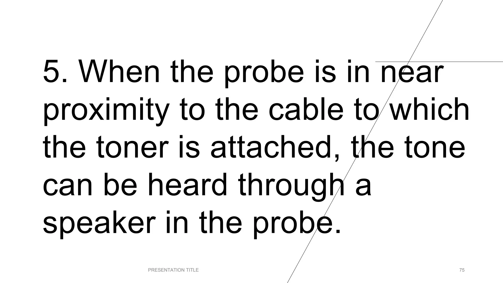 5. When the probe is in near
proximity to the cable to which
the toner is attached, the tone
can be heard through a
speaker in the probe.
PRESENTATION TITLE 75
 