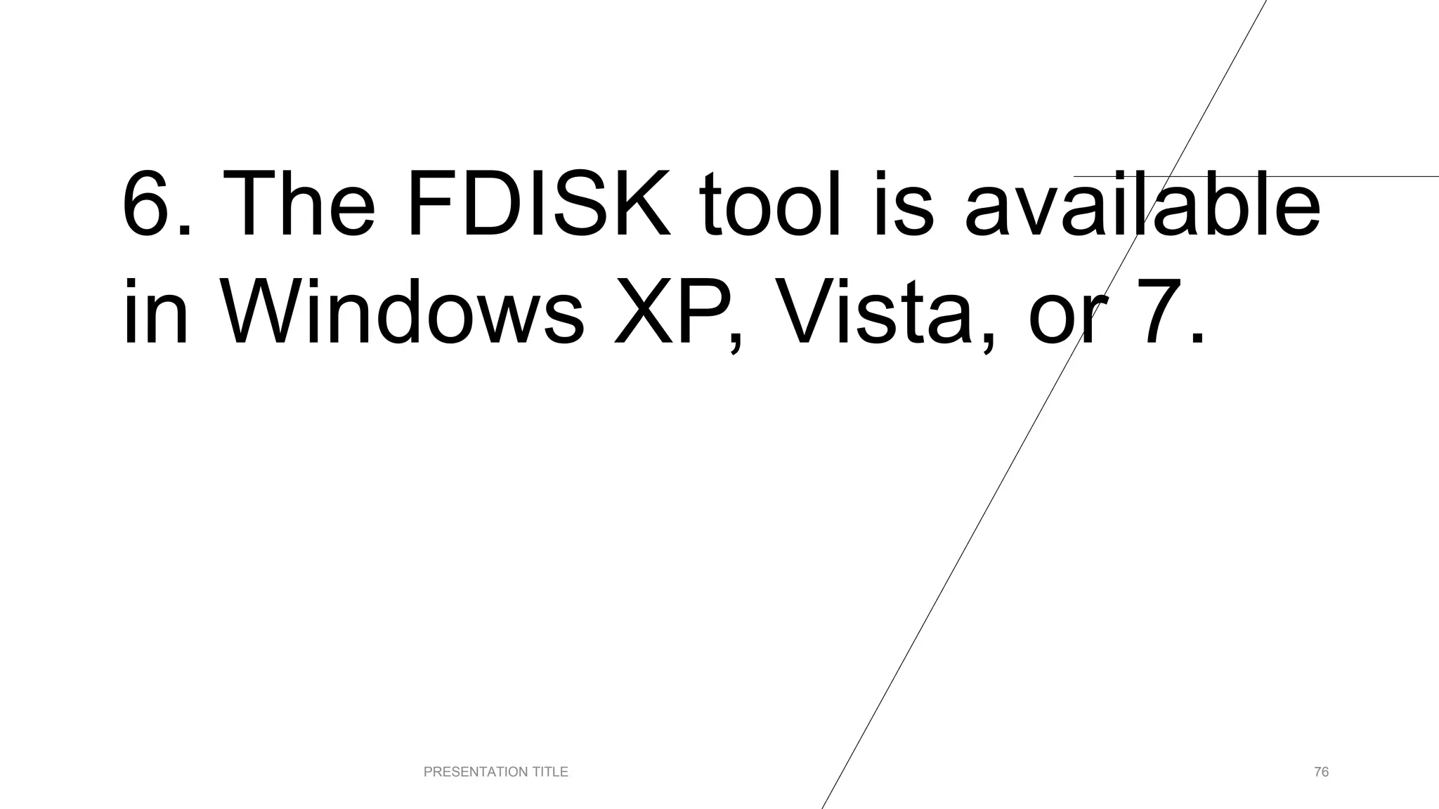 6. The FDISK tool is available
in Windows XP, Vista, or 7.
PRESENTATION TITLE 76
 