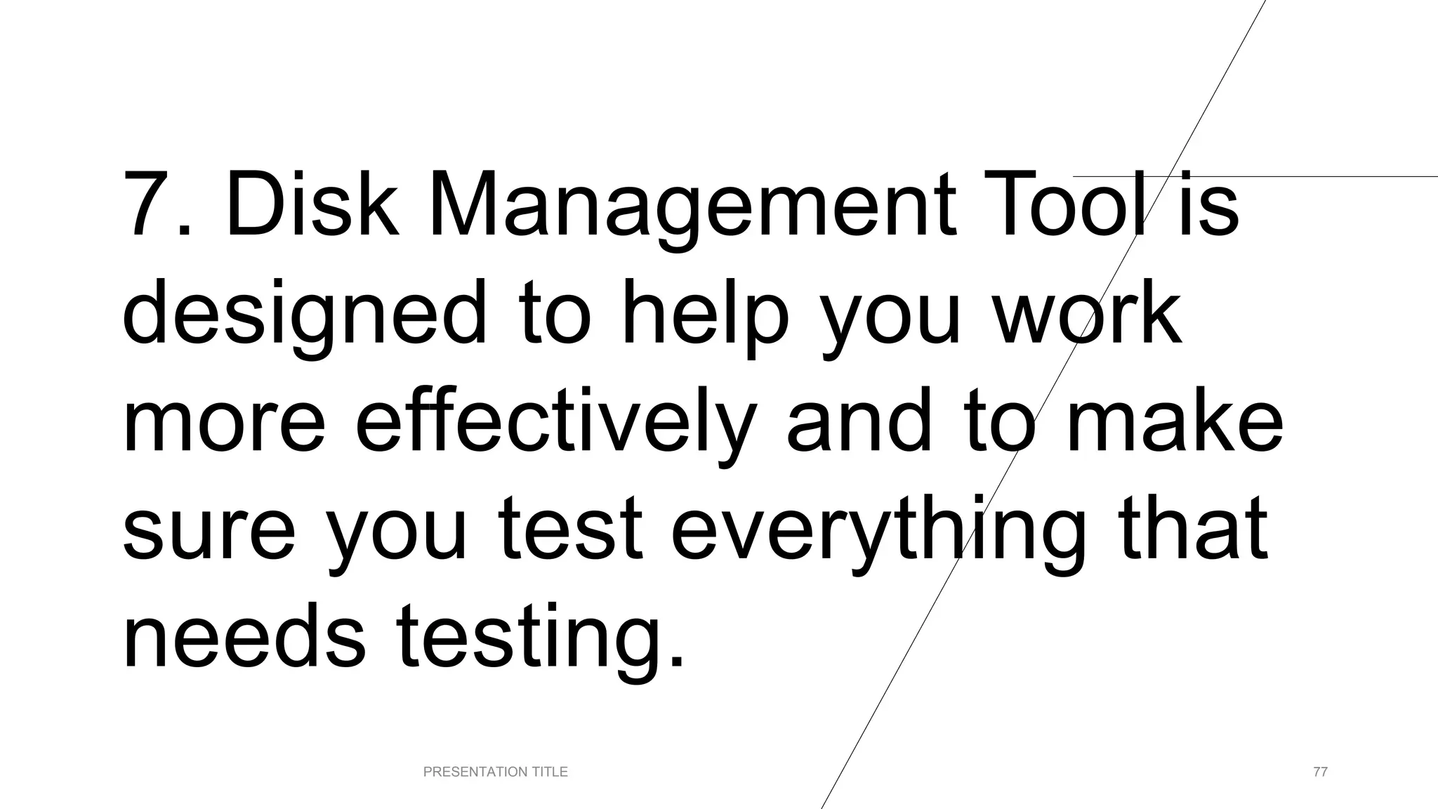 7. Disk Management Tool is
designed to help you work
more effectively and to make
sure you test everything that
needs testing.
PRESENTATION TITLE 77
 